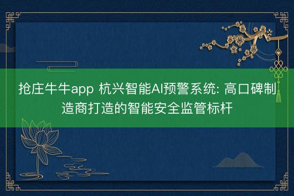 抢庄牛牛app 杭兴智能AI预警系统: 高口碑制造商打造的智能安全监管标杆
