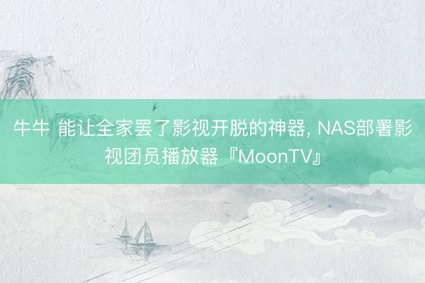牛牛 能让全家罢了影视开脱的神器， NAS部署影视团员播放器『MoonTV』