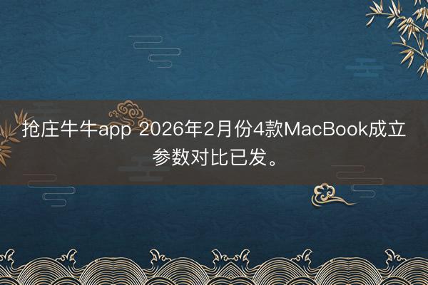 抢庄牛牛app 2026年2月份4款MacBook成立参数对比已发。