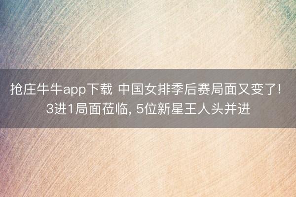 抢庄牛牛app下载 中国女排季后赛局面又变了! 3进1局面莅临， 5位新星王人头并进