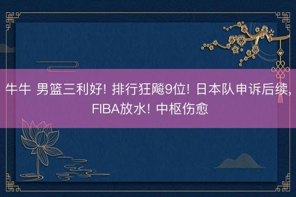 牛牛 男篮三利好! 排行狂飚9位! 日本队申诉后续， FIBA放水! 中枢伤愈
