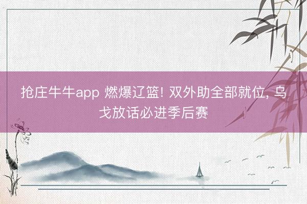 抢庄牛牛app 燃爆辽篮! 双外助全部就位， 乌戈放话必进季后赛