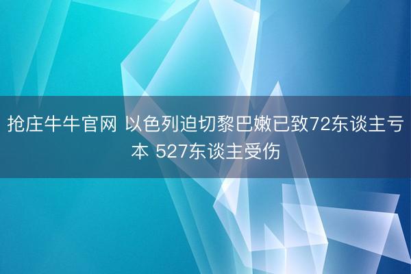 抢庄牛牛官网 以色列迫切黎巴嫩已致72东谈主亏本 527东谈主受伤