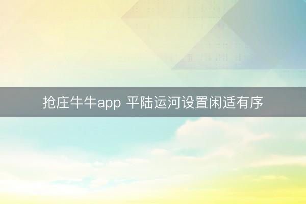 抢庄牛牛app 平陆运河设置闲适有序
