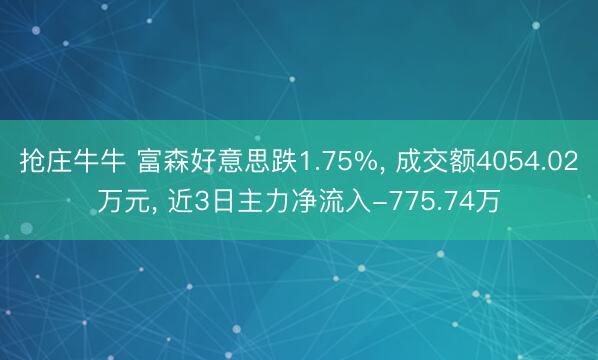 抢庄牛牛 富森好意思跌1.75%， 成交额4054.02万元， 近3日主力净流入-775.74万