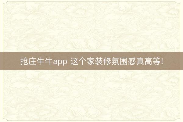 抢庄牛牛app 这个家装修氛围感真高等!