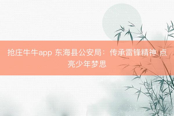 抢庄牛牛app 东海县公安局：传承雷锋精神 点亮少年梦思