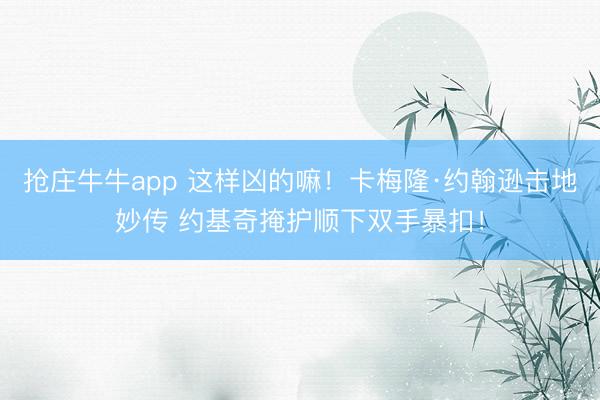 抢庄牛牛app 这样凶的嘛！卡梅隆·约翰逊击地妙传 约基奇掩护顺下双手暴扣！