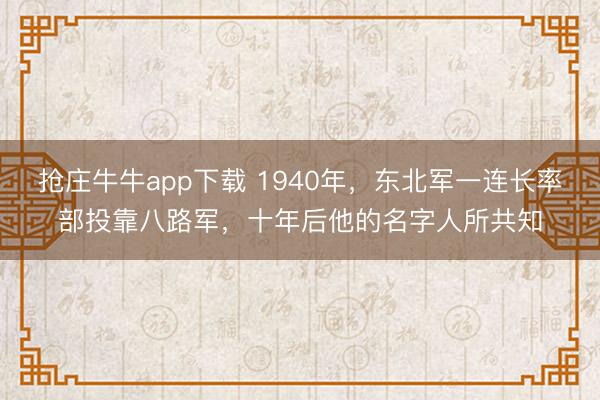 抢庄牛牛app下载 1940年，东北军一连长率部投靠八路军，十年后他的名字人所共知