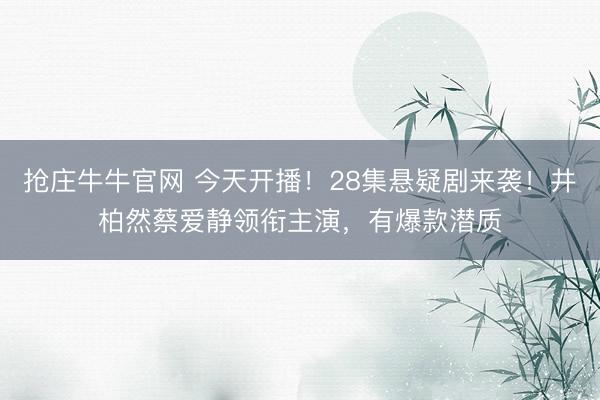 抢庄牛牛官网 今天开播!28集悬疑剧来袭!井柏然蔡爱静领衔主演,有爆款潜质