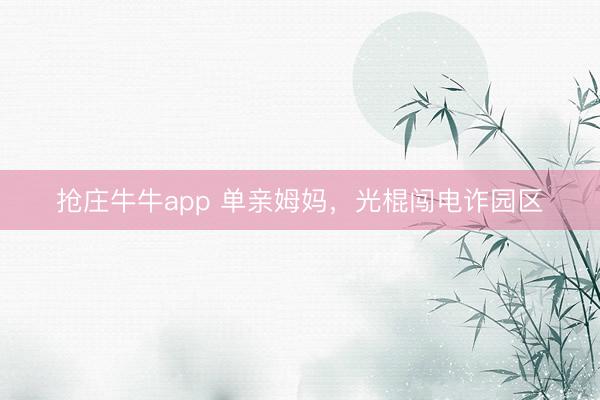 抢庄牛牛app 单亲姆妈，光棍闯电诈园区