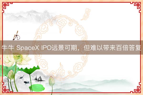 牛牛 SpaceX IPO远景可期，但难以带来百倍答复