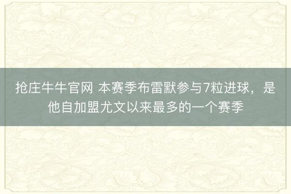 抢庄牛牛官网 本赛季布雷默参与7粒进球，是他自加盟尤文以来最多的一个赛季