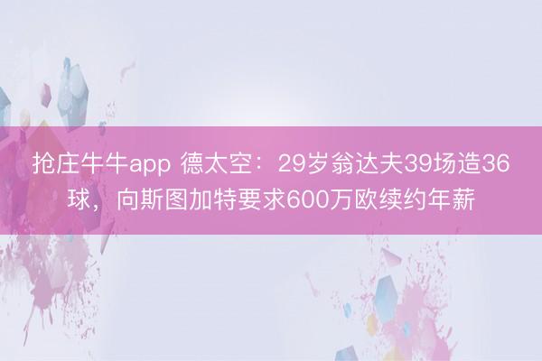 抢庄牛牛app 德太空:29岁翁达夫39场造36球,向斯图加特要求600万欧续约年薪