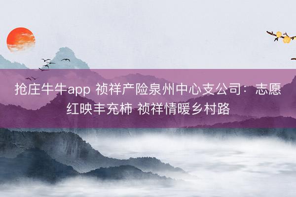 抢庄牛牛app 祯祥产险泉州中心支公司：志愿红映丰充柿 祯祥情暖乡村路