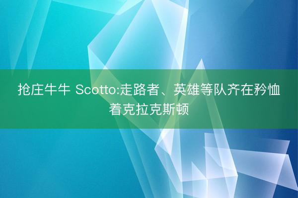 抢庄牛牛 Scotto:走路者、英雄等队齐在矜恤着克拉克斯顿