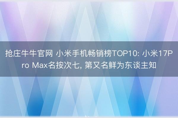 抢庄牛牛官网 小米手机畅销榜TOP10: 小米17Pro Max名按次七, 第又名鲜为东谈主知