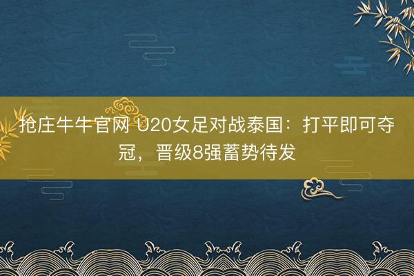 抢庄牛牛官网 U20女足对战泰国:打平即可夺冠,晋级8强蓄势待发