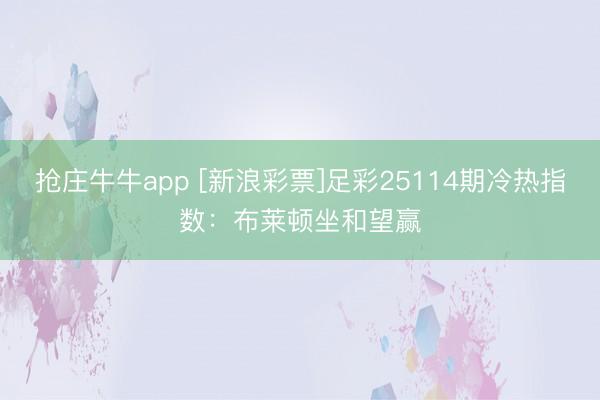 抢庄牛牛app [新浪彩票]足彩25114期冷热指数：布莱顿坐和望赢