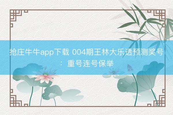 抢庄牛牛app下载 004期王林大乐透预测奖号:重号连号保举