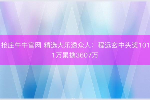 抢庄牛牛官网 精选大乐透众人:程远玄中头奖1011万累擒3607万