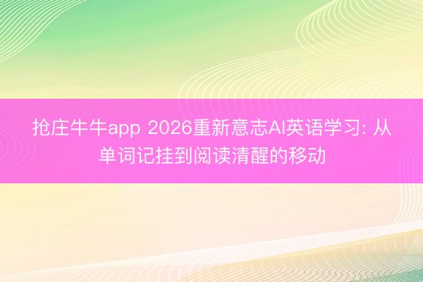 抢庄牛牛app 2026重新意志AI英语学习: 从单词记挂到阅读清醒的移动