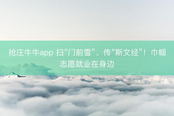 抢庄牛牛app 扫“门前雪”、传“斯文经”!巾帼志愿就业在身边