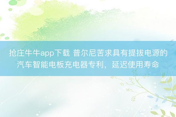 抢庄牛牛app下载 普尔尼苦求具有提拔电源的汽车智能电板充电器专利，延迟使用寿命