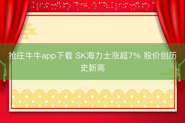 抢庄牛牛app下载 SK海力士涨超7% 股价创历史新高
