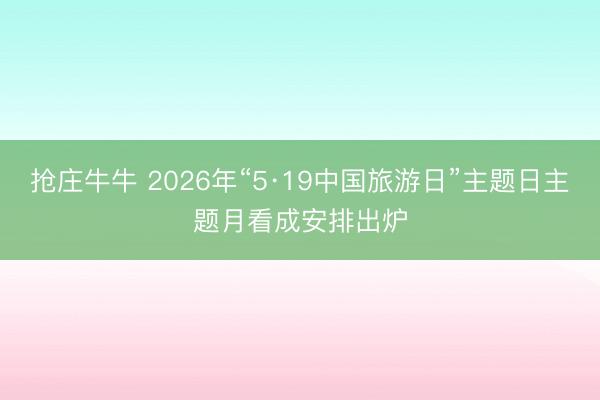 抢庄牛牛 2026年“5·19中国旅游日”主题日主题月看成安排出炉