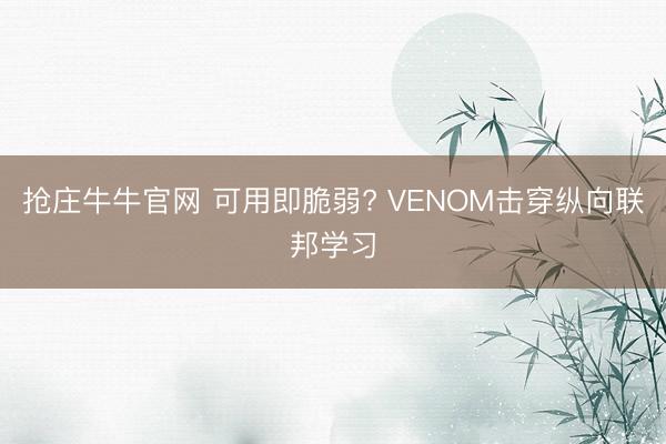 抢庄牛牛官网 可用即脆弱? VENOM击穿纵向联邦学习