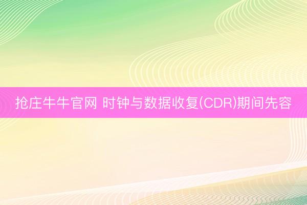 抢庄牛牛官网 时钟与数据收复(CDR)期间先容