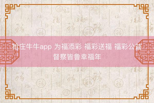 抢庄牛牛app 为福添彩 福彩送福 福彩公益督察皆鲁幸福年