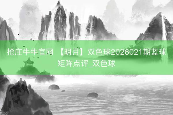 抢庄牛牛官网 【明月】双色球2026021期蓝球矩阵点评_双色球