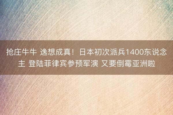 抢庄牛牛 逸想成真！日本初次派兵1400东说念主 登陆菲律宾参预军演 又要倒霉亚洲啦