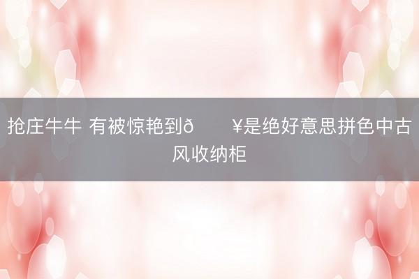 抢庄牛牛 有被惊艳到🔥是绝好意思拼色中古风收纳柜