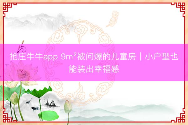 抢庄牛牛app 9m²被问爆的儿童房｜小户型也能装出幸福感