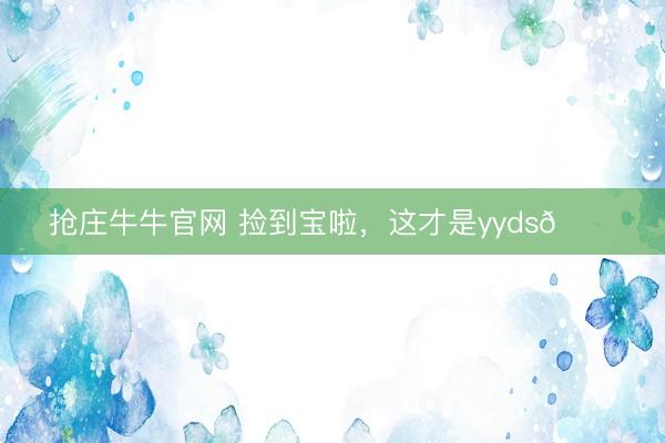 抢庄牛牛官网 捡到宝啦，这才是yyds😎