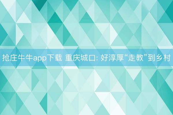 抢庄牛牛app下载 重庆城口: 好淳厚“走教”到乡村
