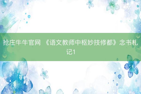 抢庄牛牛官网 《语文教师中枢妙技修都》念书札记1