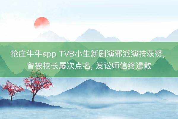 抢庄牛牛app TVB小生新剧演邪派演技获赞， 曾被校长屡次点名， 发讼师信终遣散