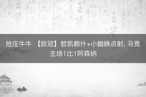 抢庄牛牛 【欧冠】哲凯赖什+小蜘蛛点射， 马竞主场1比1阿森纳