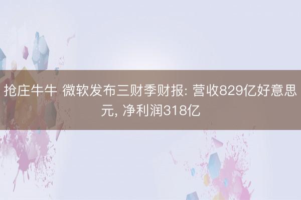 抢庄牛牛 微软发布三财季财报: 营收829亿好意思元， 净利润318亿
