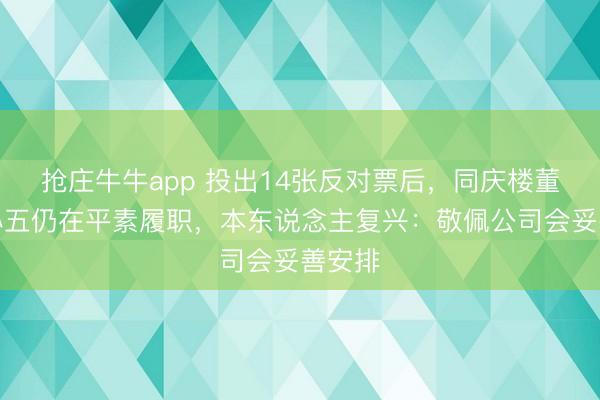 抢庄牛牛app 投出14张反对票后，同庆楼董事韦小五仍在平素履职，本东说念主复兴：敬佩公司会妥善安排