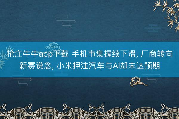 抢庄牛牛app下载 手机市集握续下滑， 厂商转向新赛说念， 小米押注汽车与AI却未达预期