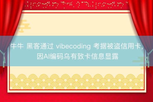 牛牛 黑客通过 vibecoding 考据被盗信用卡， 因AI编码乌有致卡信息显露