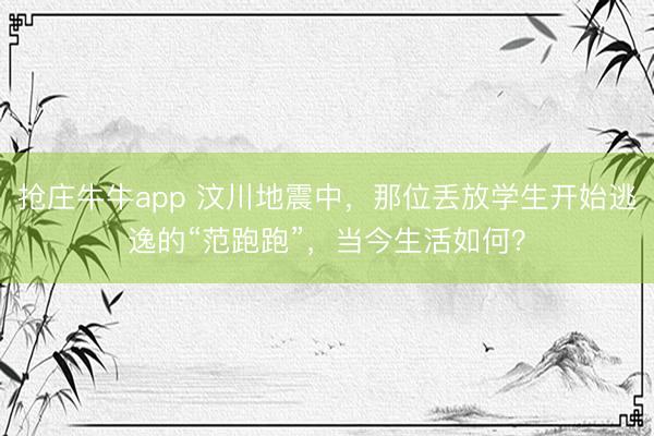 抢庄牛牛app 汶川地震中，那位丢放学生开始逃逸的“范跑跑”，当今生活如何？