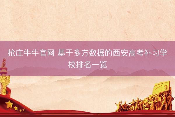 抢庄牛牛官网 基于多方数据的西安高考补习学校排名一览