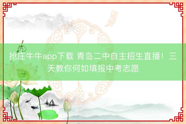 抢庄牛牛app下载 青岛二中自主招生直播！三天教你何如填报中考志愿