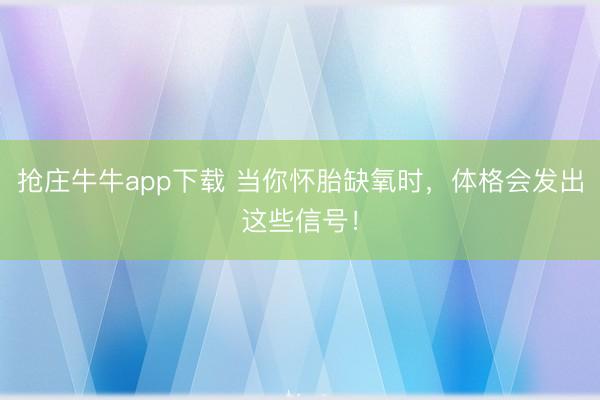 抢庄牛牛app下载 当你怀胎缺氧时，体格会发出这些信号！